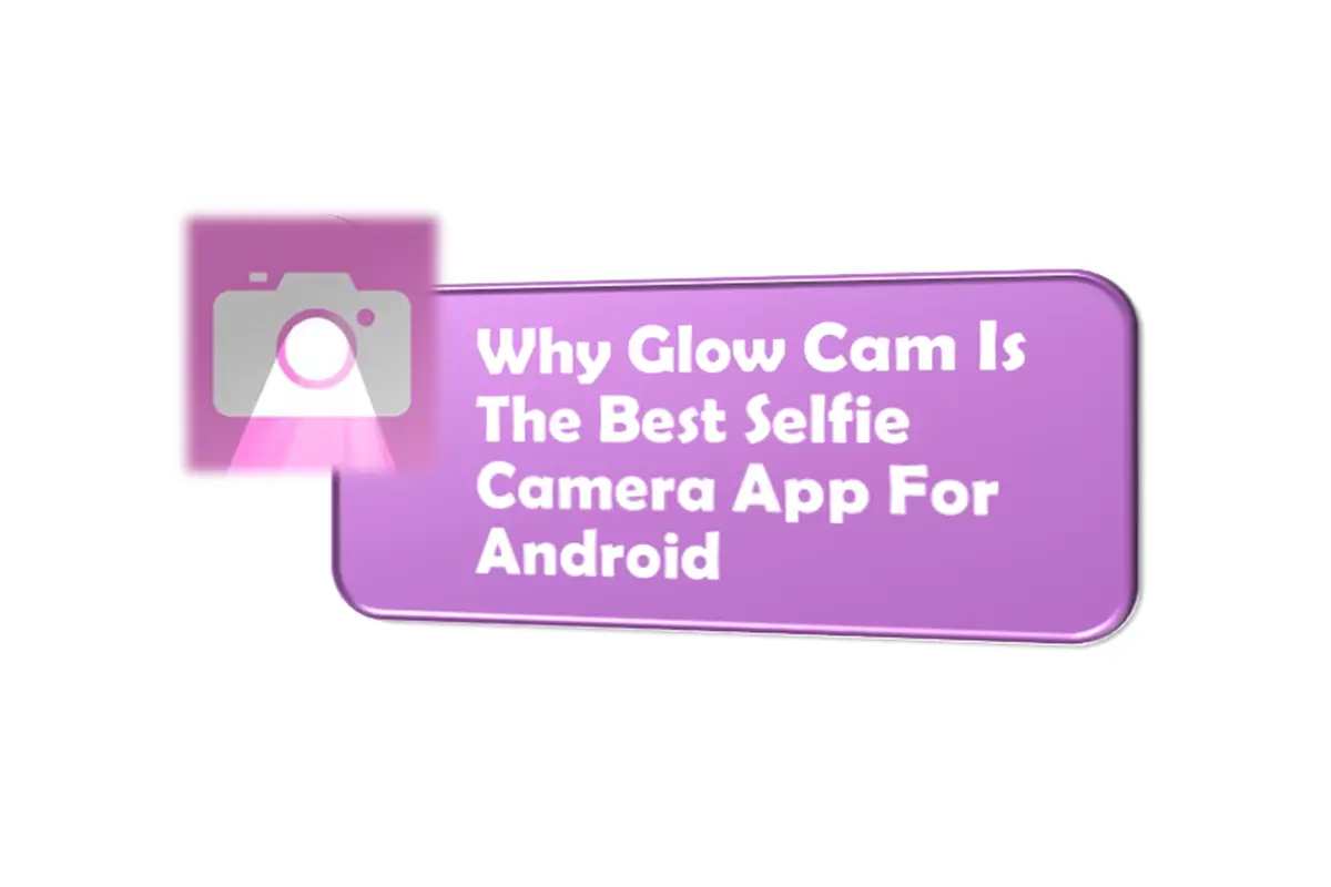Why Glow Cam Is The Best Selfie Camera App For Android
